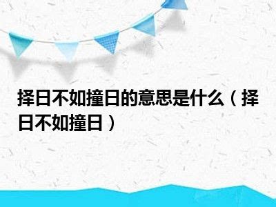 擇日不如撞日意思|揀日不如撞日 的意思、解釋、用法、例句